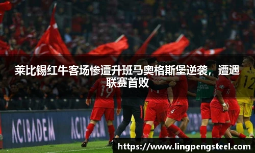 莱比锡红牛客场惨遭升班马奥格斯堡逆袭，遭遇联赛首败