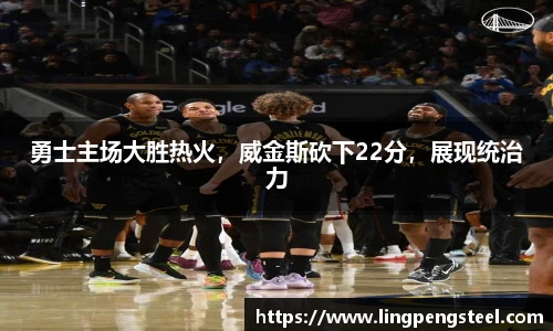 勇士主场大胜热火，威金斯砍下22分，展现统治力