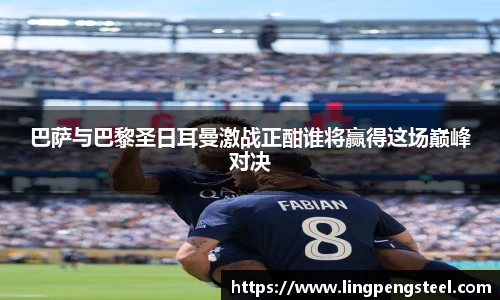 巴萨与巴黎圣日耳曼激战正酣谁将赢得这场巅峰对决